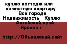 куплю коттедж или 3 4 комнатную квартиру - Все города Недвижимость » Куплю   . Алтайский край,Яровое г.